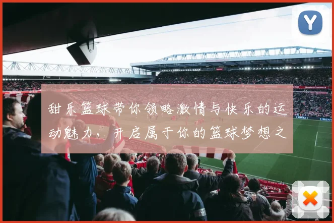 甜乐篮球带你领略激情与快乐的运动魅力，开启属于你的篮球梦想之旅