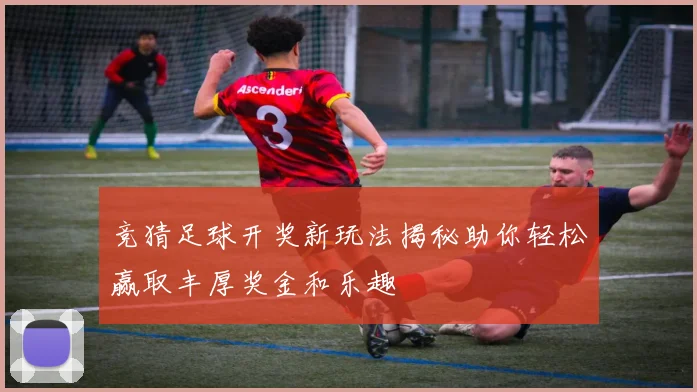 竞猜足球开奖新玩法揭秘助你轻松赢取丰厚奖金和乐趣
