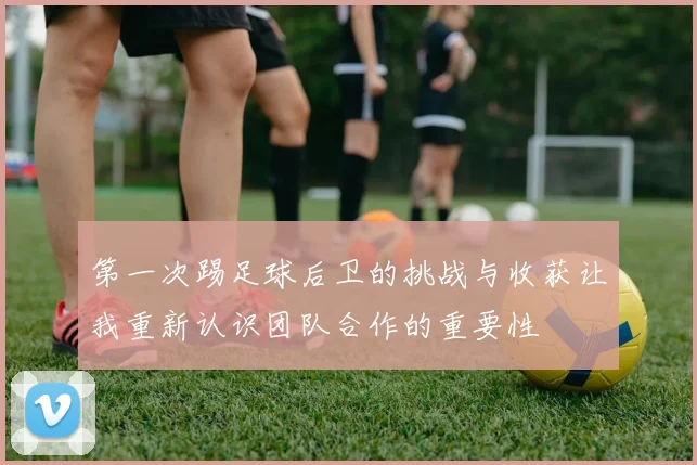 第一次踢足球后卫的挑战与收获让我重新认识团队合作的重要性
