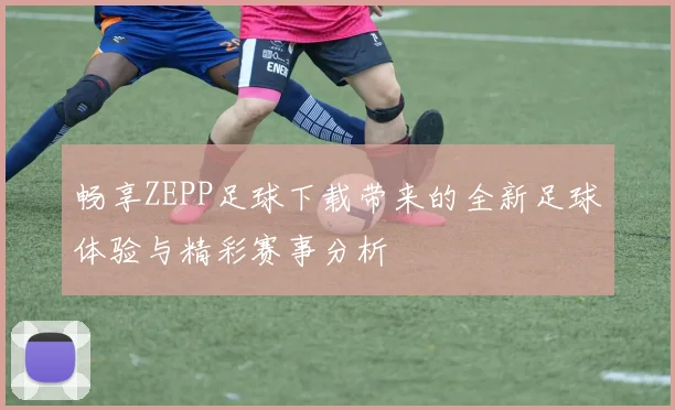 畅享ZEPP足球下载带来的全新足球体验与精彩赛事分析