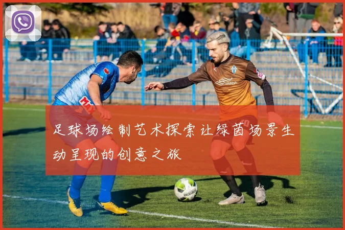 足球场绘制艺术探索让绿茵场景生动呈现的创意之旅