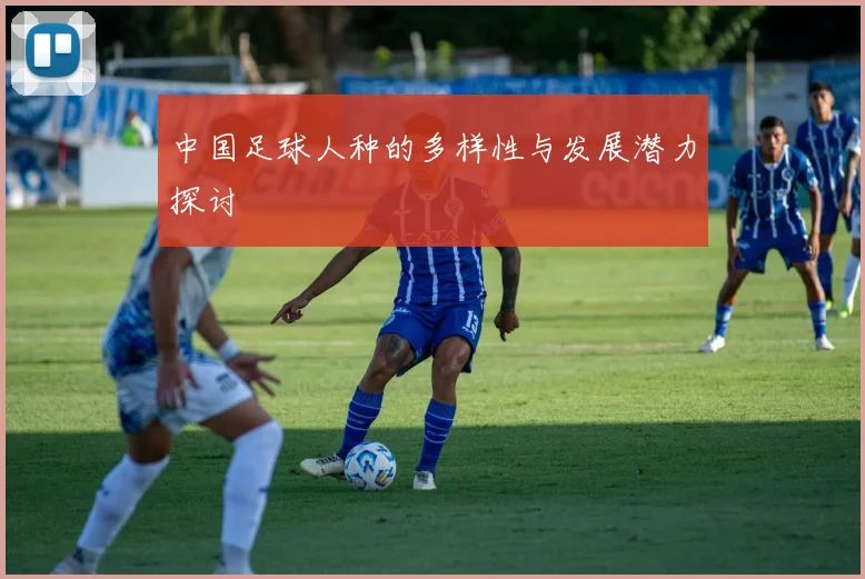 中国足球人种的多样性与发展潜力探讨